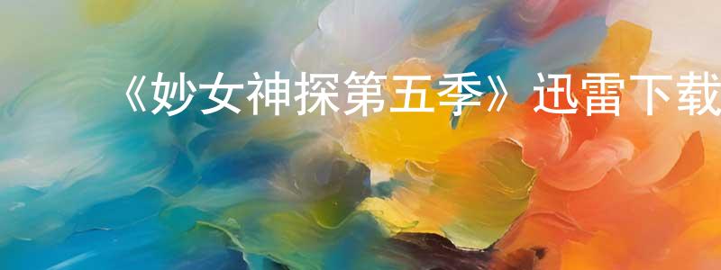 蔡妙华的动漫综艺大全,《妙女神探第五季》迅雷下载/在线观看-犯罪历史-美剧天堂